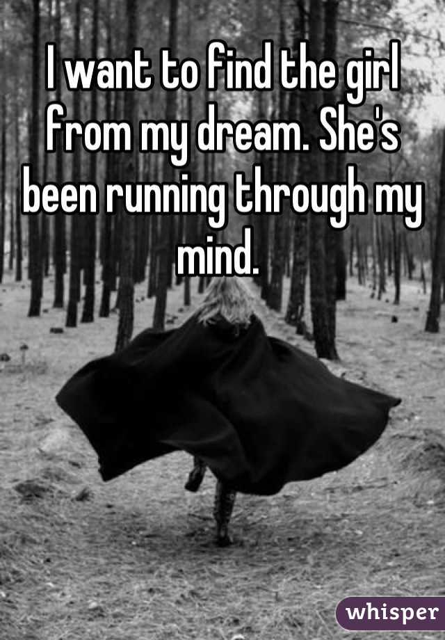 I want to find the girl from my dream. She's been running through my mind. 