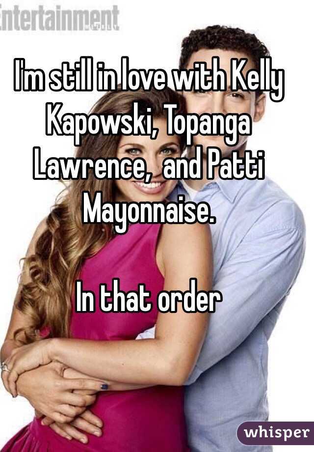 I'm still in love with Kelly Kapowski, Topanga Lawrence,  and Patti Mayonnaise.

In that order 