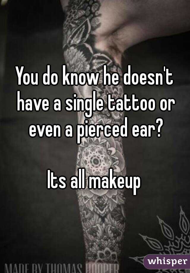 You do know he doesn't have a single tattoo or even a pierced ear?

Its all makeup