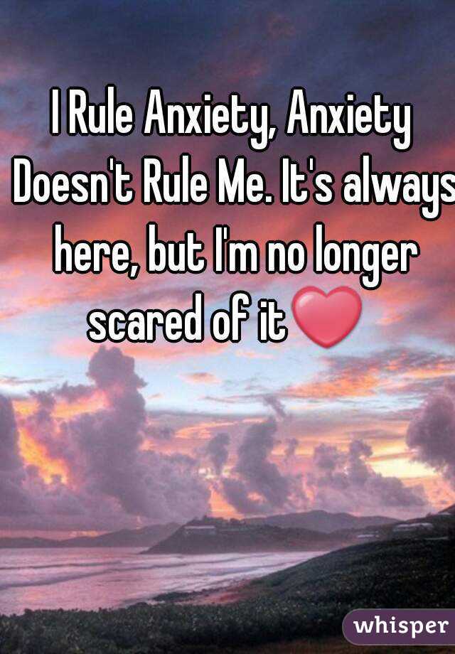 I Rule Anxiety, Anxiety Doesn't Rule Me. It's always here, but I'm no longer scared of it❤  