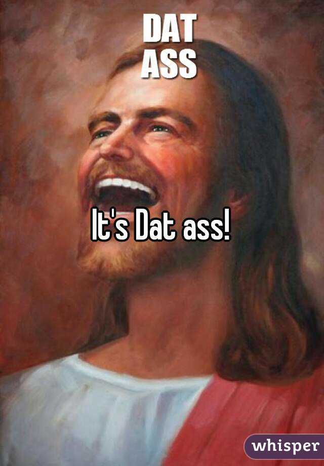 It's Dat ass!