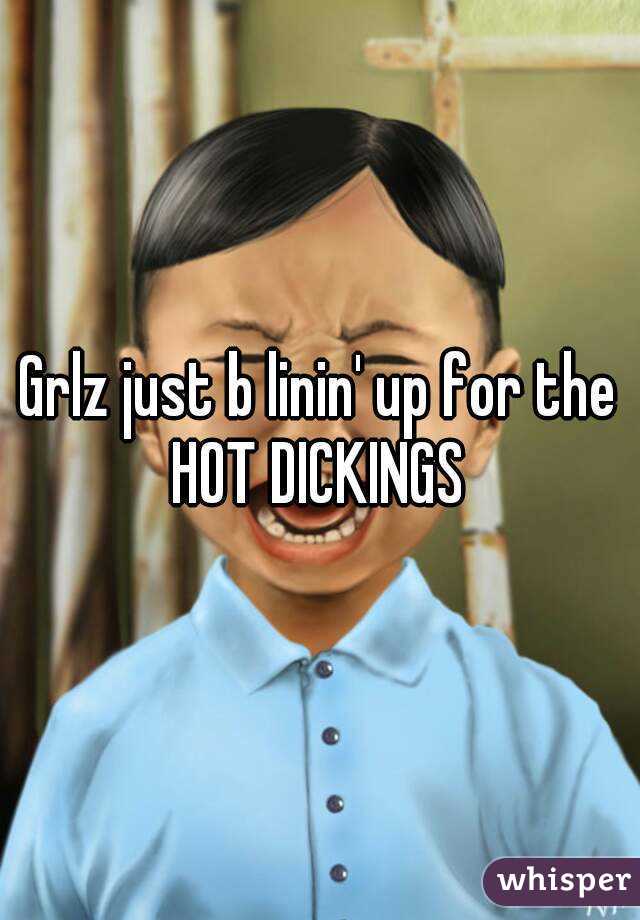 Grlz just b linin' up for the
HOT DICKINGS