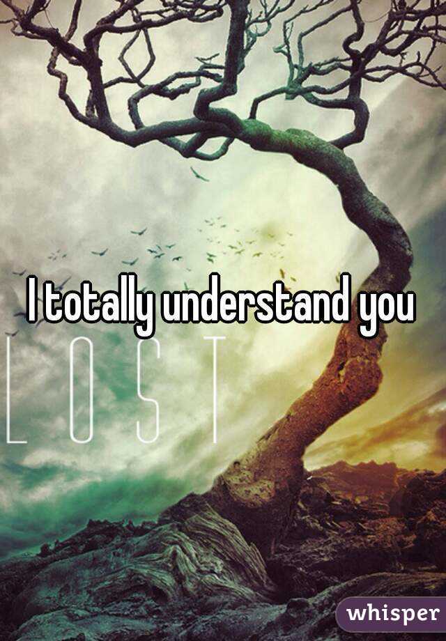 I totally understand you