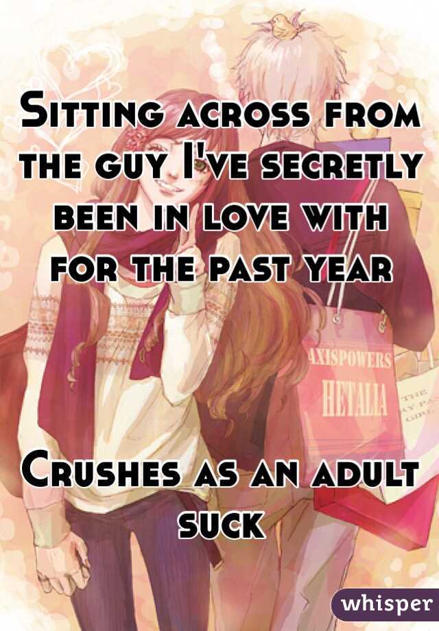 Sitting across from the guy I've secretly been in love with for the past year



Crushes as an adult suck