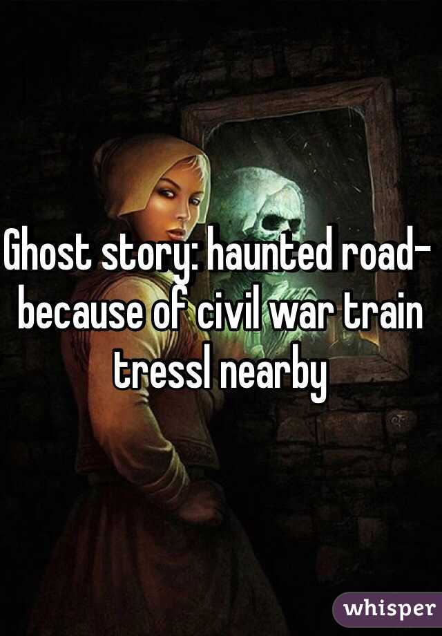 Ghost story: haunted road- because of civil war train tressl nearby 