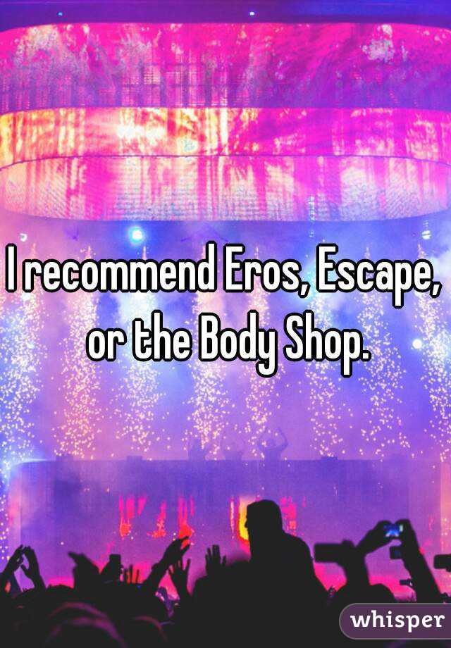 I recommend Eros, Escape, or the Body Shop.