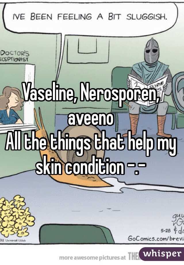 Vaseline, Nerosporen, aveeno 
All the things that help my skin condition -.-  