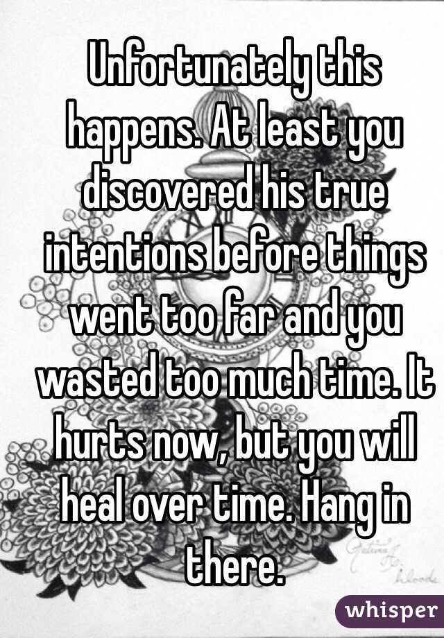 Unfortunately this happens. At least you discovered his true intentions before things went too far and you wasted too much time. It hurts now, but you will heal over time. Hang in there.