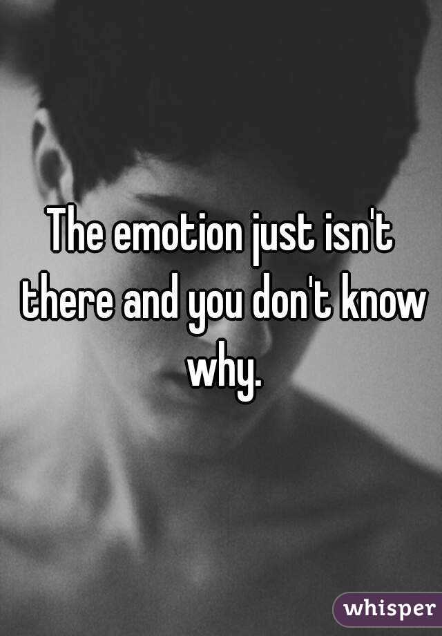 The emotion just isn't there and you don't know why.