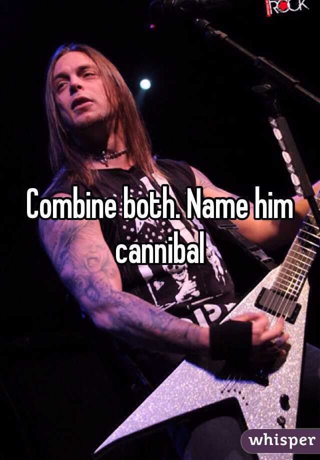 Combine both. Name him cannibal