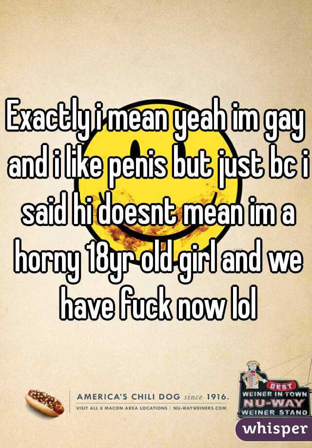 Exactly i mean yeah im gay and i like penis but just bc i said hi doesnt mean im a horny 18yr old girl and we have fuck now lol