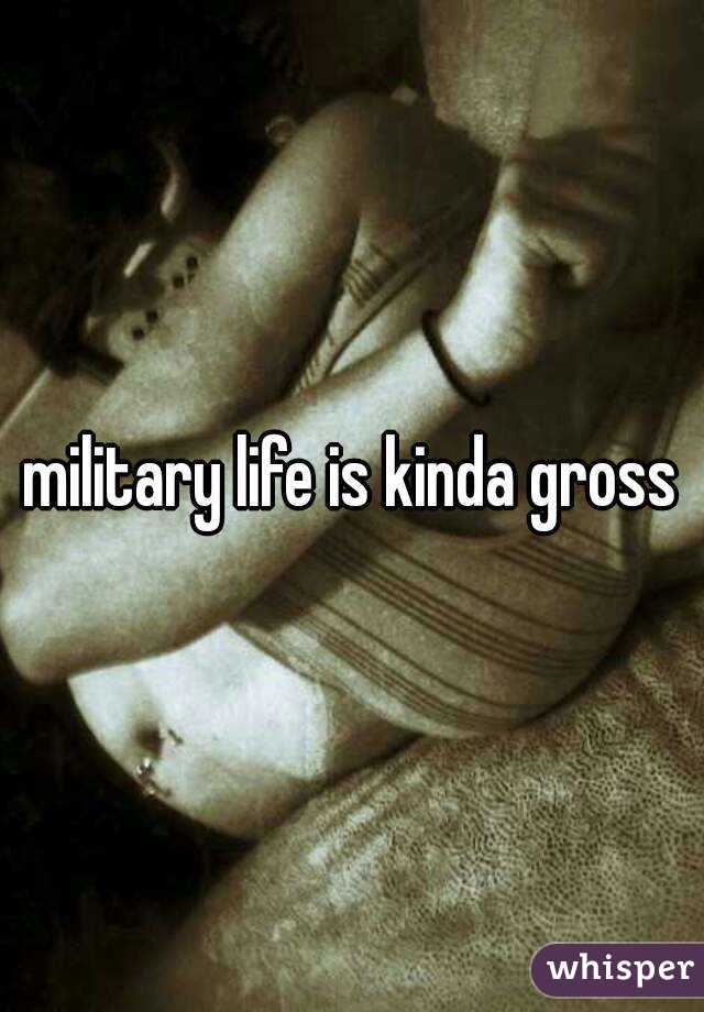 military life is kinda gross