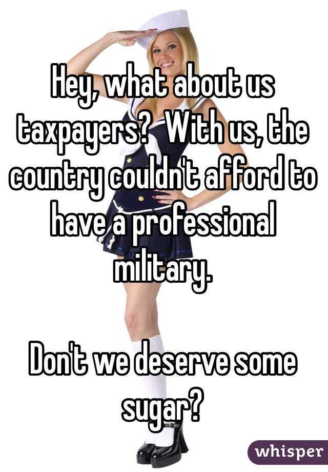 Hey, what about us taxpayers?  With us, the country couldn't afford to have a professional military.

Don't we deserve some sugar?