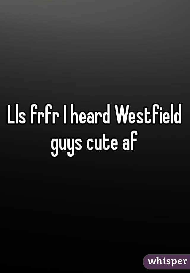 Lls frfr I heard Westfield guys cute af 