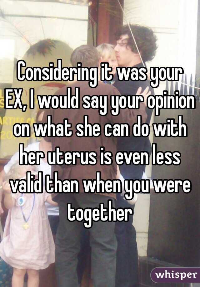 Considering it was your EX, I would say your opinion on what she can do with her uterus is even less valid than when you were together