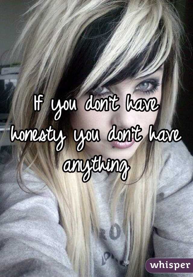If you don't have honesty you don't have anything 