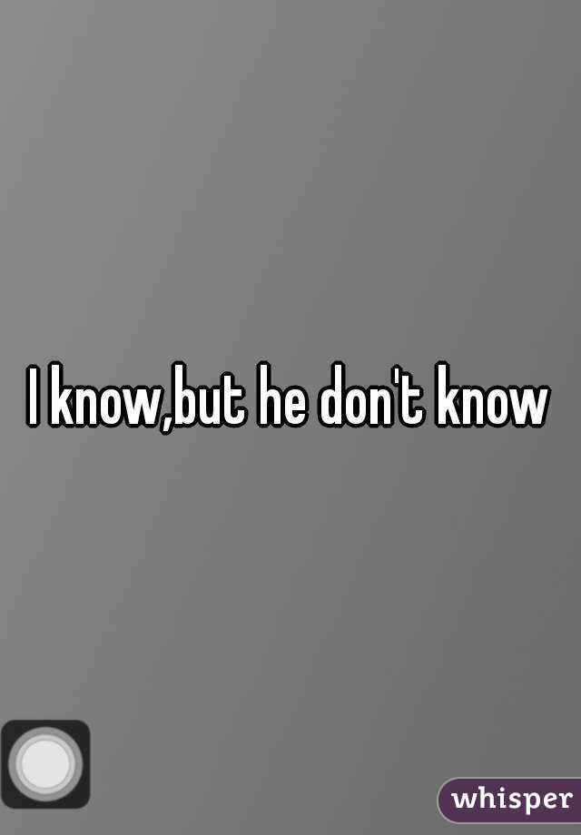 I know,but he don't know