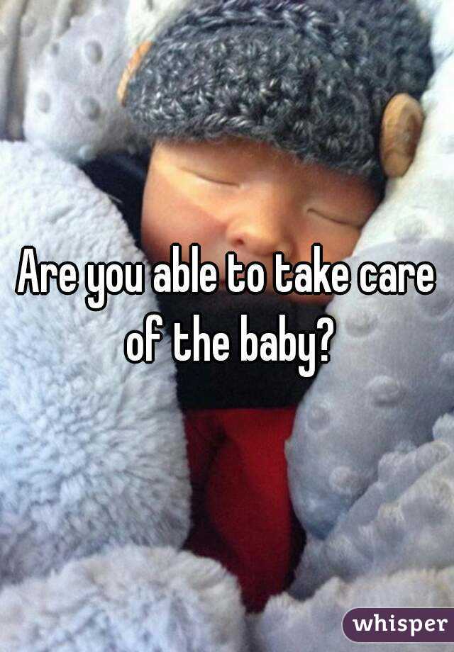 Are you able to take care of the baby?