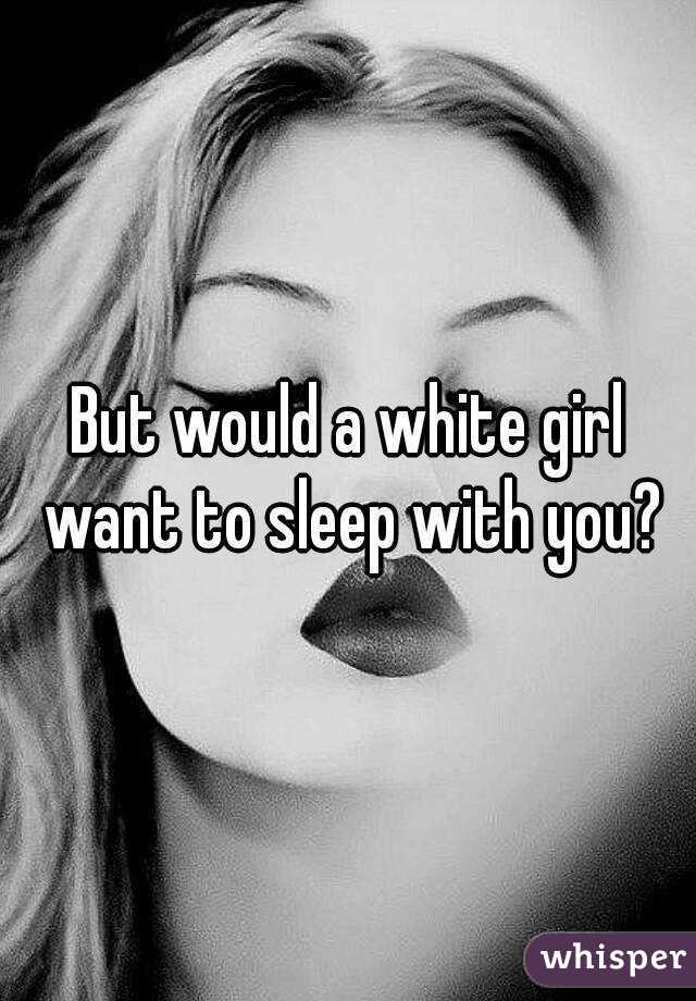 But would a white girl want to sleep with you?
