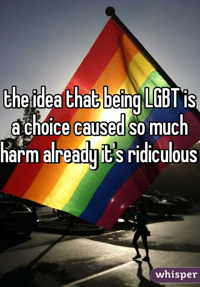 the idea that being LGBT is a choice caused so much harm already it's ridiculous 