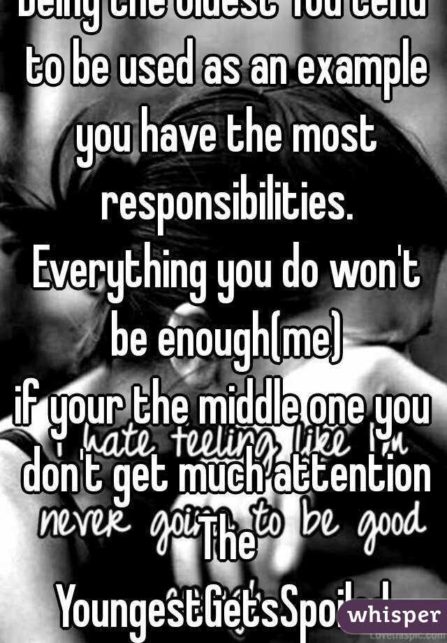Being the oldest You tend to be used as an example you have the most responsibilities. Everything you do won't be enough(me)
if your the middle one you don't get much attention The
YoungestGetsSpoiled