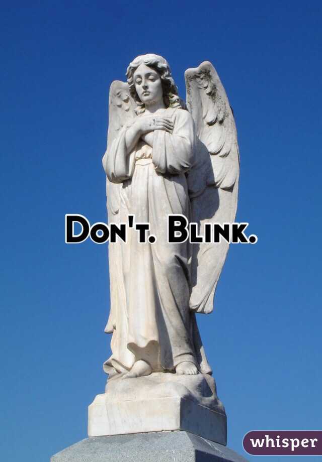 Don't. Blink. 