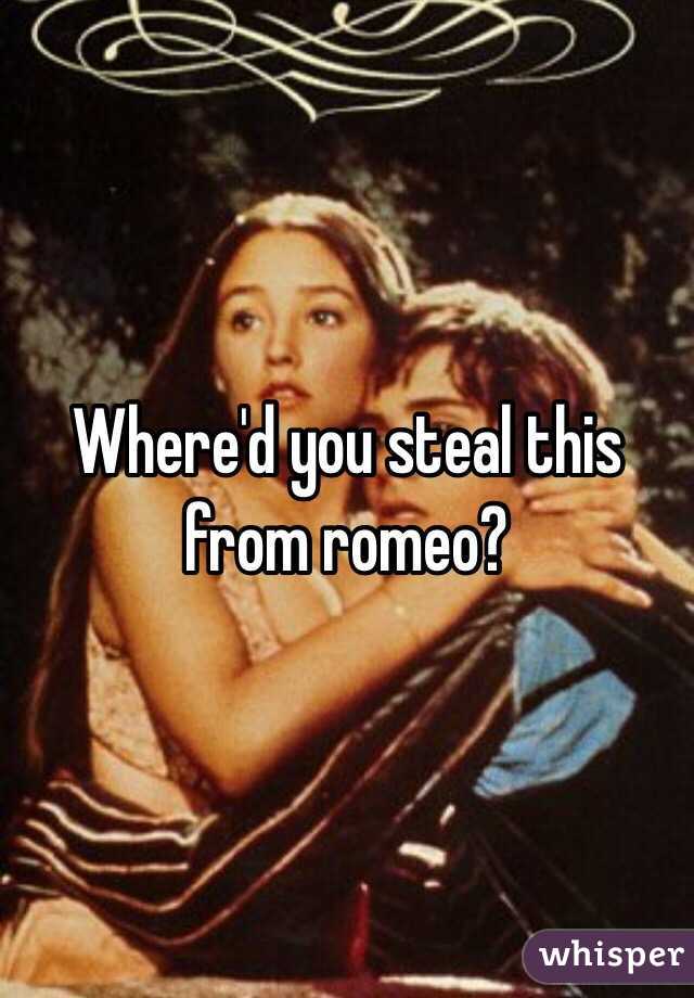 Where'd you steal this from romeo? 