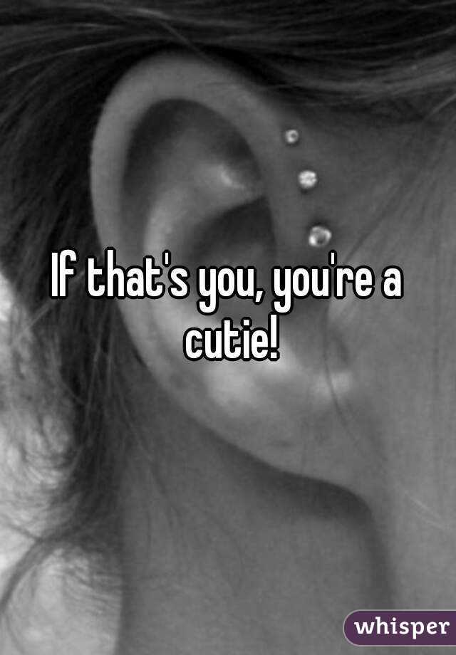 If that's you, you're a cutie!