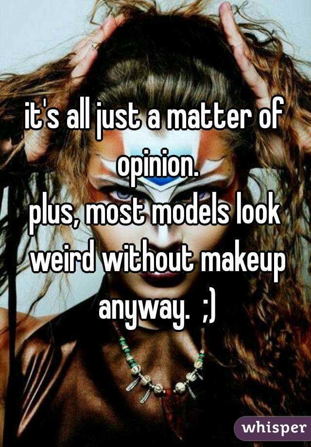 it's all just a matter of opinion.
plus, most models look weird without makeup anyway.  ;)
