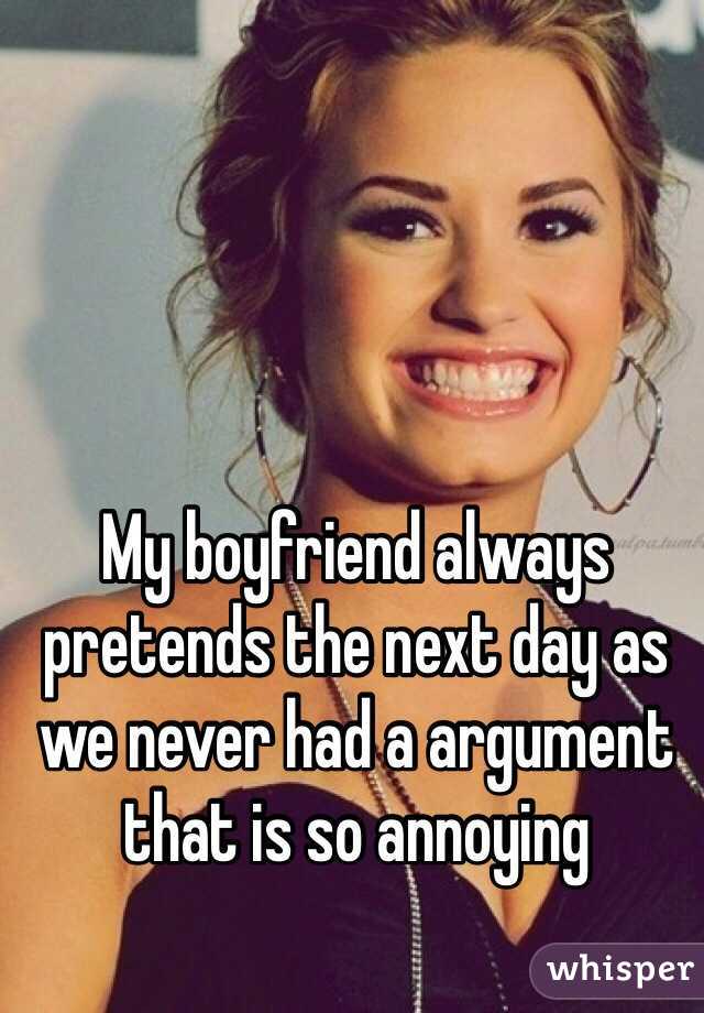 My boyfriend always pretends the next day as we never had a argument that is so annoying