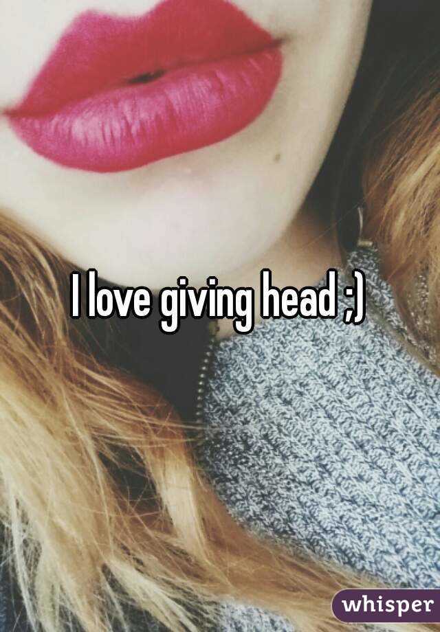 I love giving head ;)