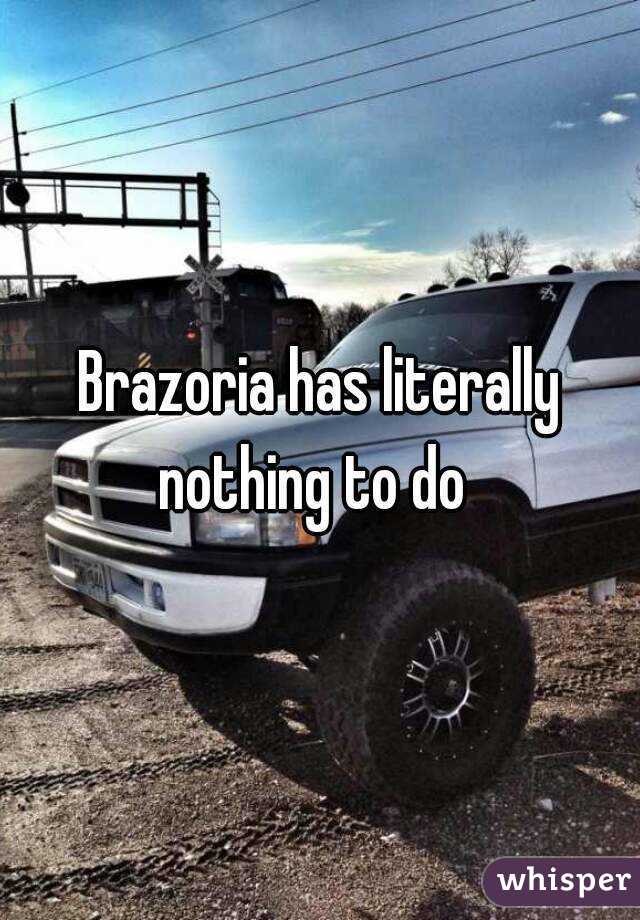 Brazoria has literally nothing to do  
