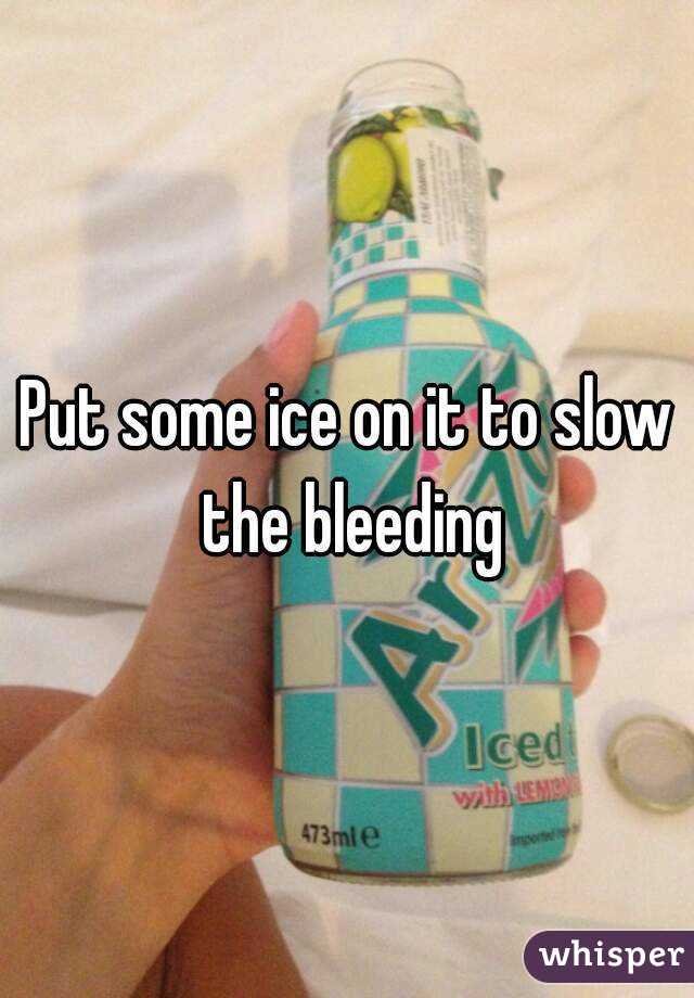 Put some ice on it to slow the bleeding