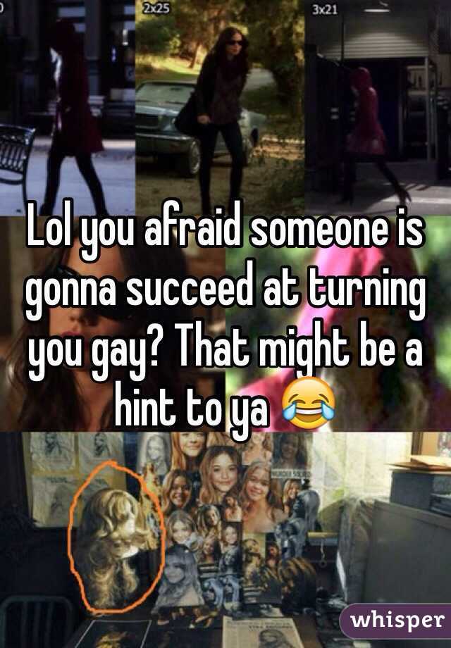 Lol you afraid someone is gonna succeed at turning you gay? That might be a hint to ya 😂