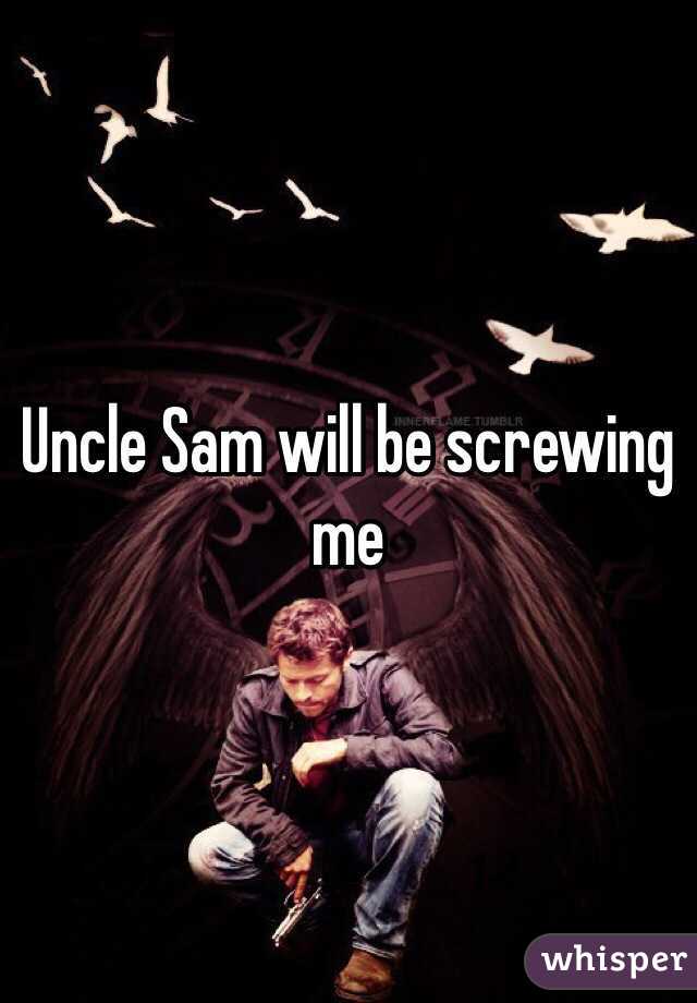 Uncle Sam will be screwing me 
