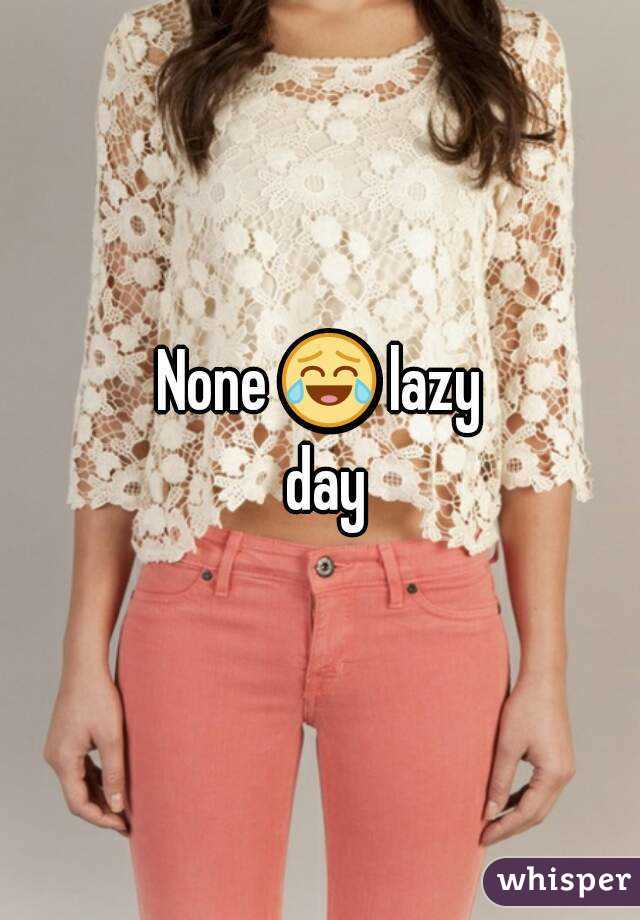 None 😂 lazy day