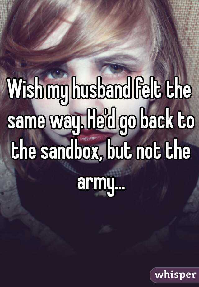 Wish my husband felt the same way. He'd go back to the sandbox, but not the army...