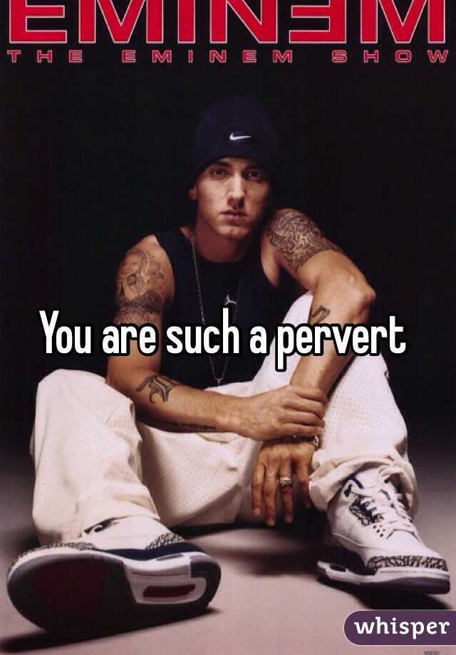 You are such a pervert 