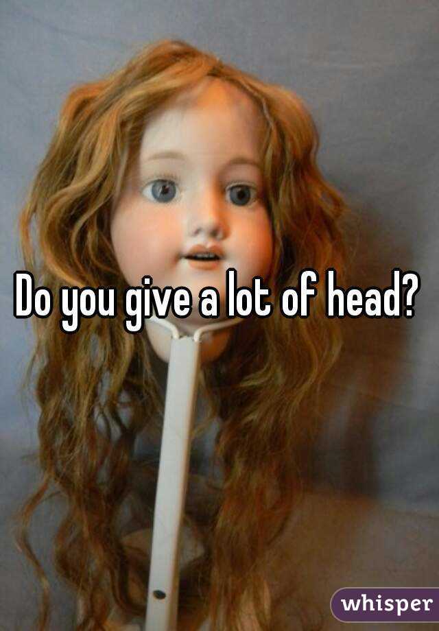 Do you give a lot of head?