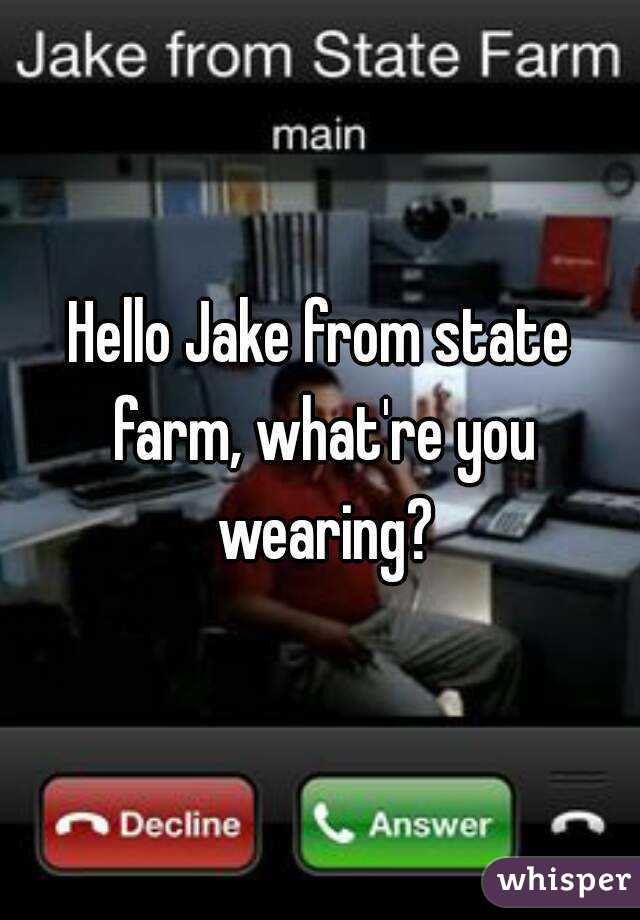 Hello Jake from state farm, what're you wearing?