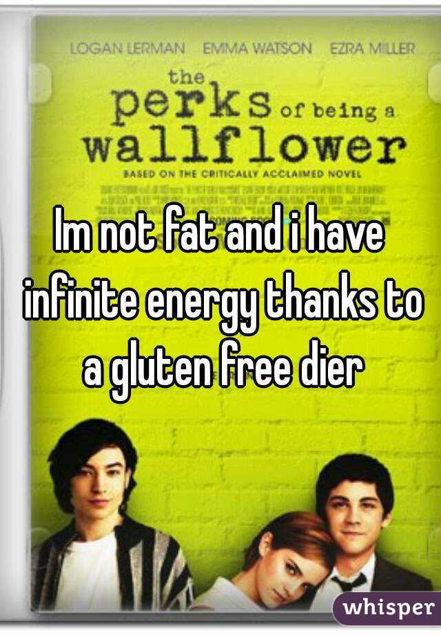 Im not fat and i have infinite energy thanks to a gluten free dier