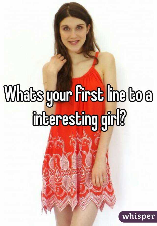 Whats your first line to a interesting girl?
