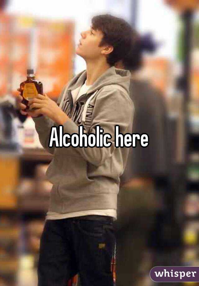 Alcoholic here