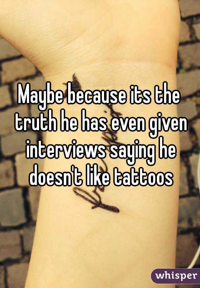 Maybe because its the truth he has even given interviews saying he doesn't like tattoos