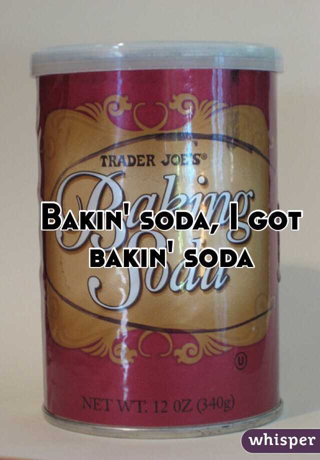 Bakin' soda, I got bakin' soda