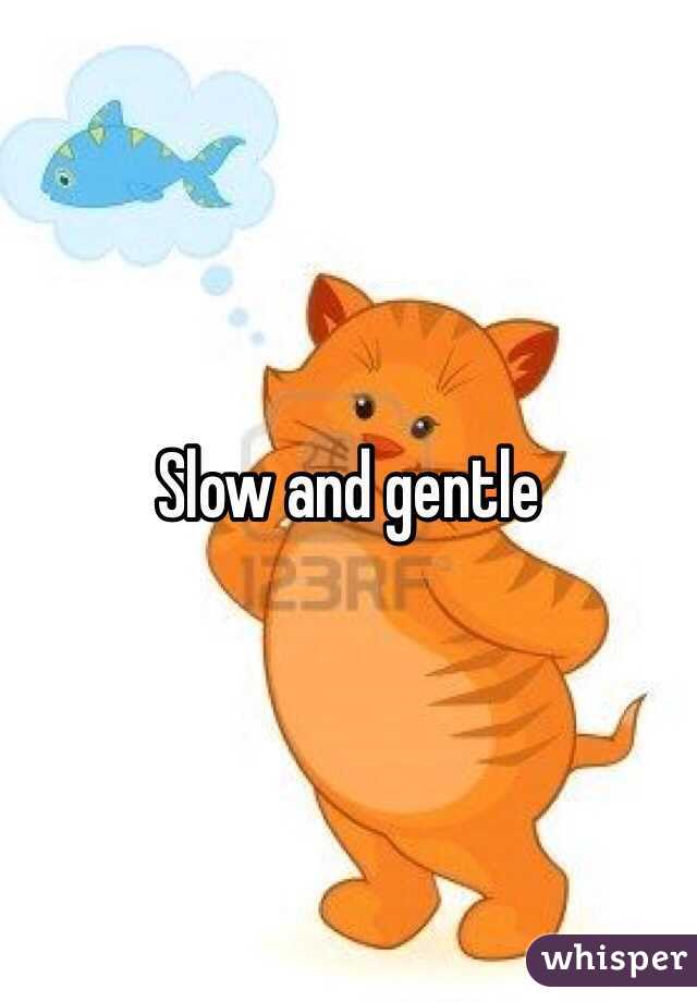 Slow and gentle