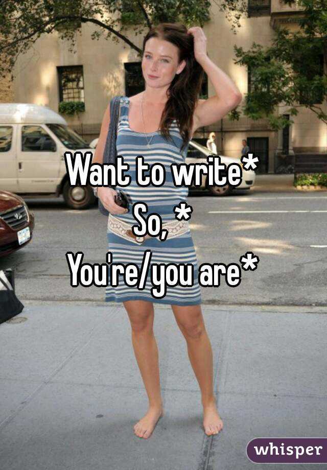 Want to write*
So, *
You're/you are*