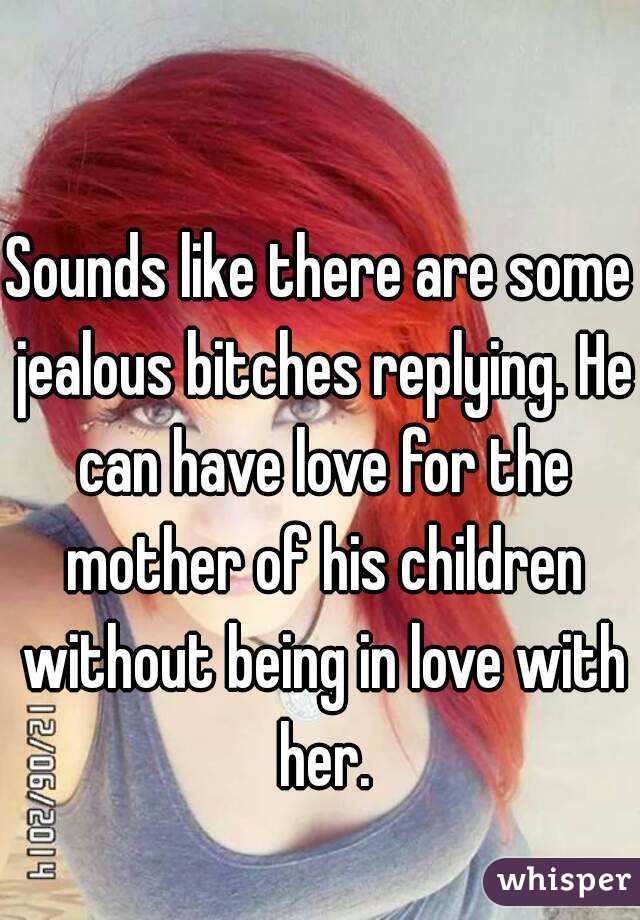Sounds like there are some jealous bitches replying. He can have love for the mother of his children without being in love with her.