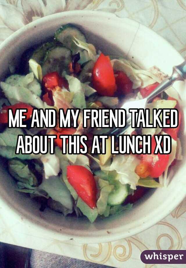 ME AND MY FRIEND TALKED ABOUT THIS AT LUNCH XD