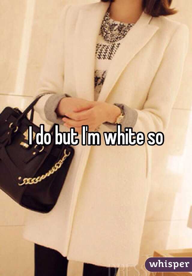 I do but I'm white so